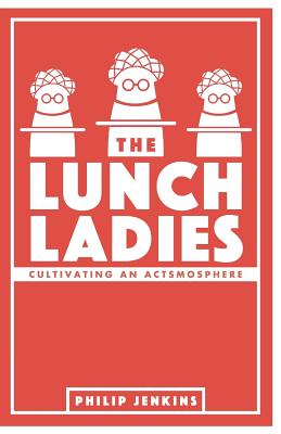 Coperta cărții 'The Lunch Ladies: Cultivating an Actsmosphere - Philip Jenkins'