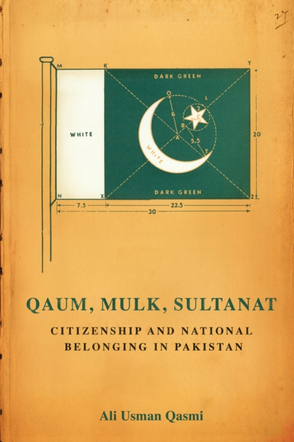 Qaum, Mulk, Sultanat: Citizenship and National Belonging in Pakistan - Ali Usman Qasmi