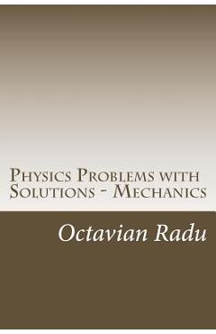 Coperta cărții 'Physics Problems with Solutions - Mechanics: For Olympiads and Contests - Octavian Radu'