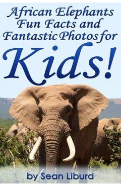 African Elephants Fun Facts and Fantastic Photos for Kids!: Learn About African Animals - Sean Liburd