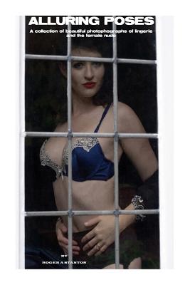 Alluring Poses: A collection of beautiful photographs of lingerie and the female nude - Roger A. Stanton