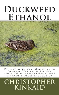 Duckweed Ethanol: Duckweed Biomass Grown from Organic Wastes to Replace Corn for US and International Ethanol Biofuel Production - Christopher Kinkaid