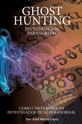 Investigación Paranormal - Ghost Hunting: ¿Como convertirse en investigador de lo paranormal? - Ariel Martin Lopez