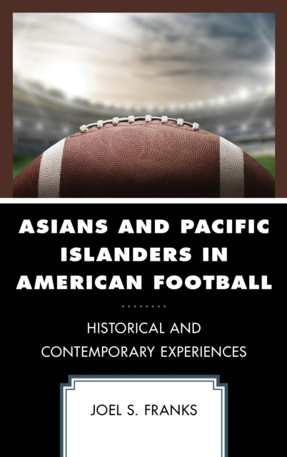 Asians and Pacific Islanders in American Football: Historical and Contemporary Experiences - Joel S. Franks