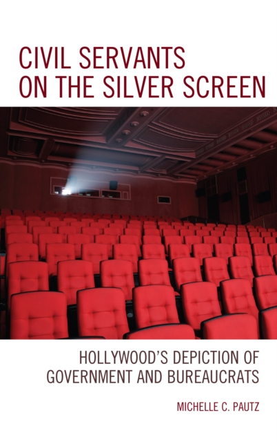 Civil Servants on the Silver Screen: Hollywood's Depiction of Government and Bureaucrats - Michelle C. Pautz