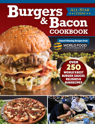 Burgers & Bacon Cookbook: Over 300 World's Best Burger, Sauces, Relishes & Bun Recipes - World Food Championships