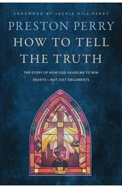 Coperta cărții 'How to Tell the Truth: The Story of How God Saved Me to Win Hearts--Not Just Arguments - Preston Perry'