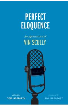 Perfect Eloquence: An Appreciation of Vin Scully - Tom Hoffarth