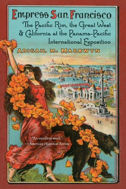 Empress San Francisco: The Pacific Rim, the Great West, and California at the Panama-Pacific International Exposition - Abigail M. Markwyn