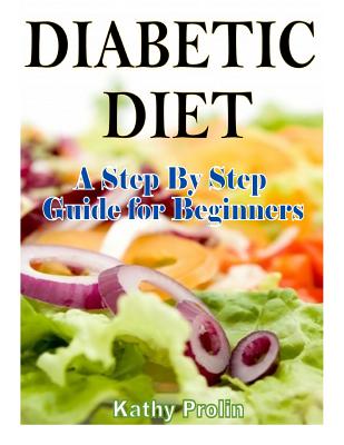 Diabetic Diet: A Complete Step By Step Guide for Beginners - Kathy Prolin