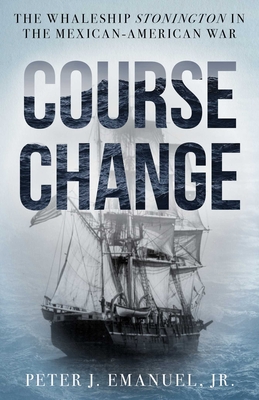 Course Change: The Whaleship Stonington in the Mexican-American War - Peter J. Emanuel