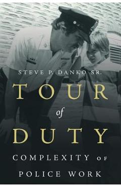 Coperta cărții 'Tour Of Duty: Complexity of Police Work - Steve P. Danko'