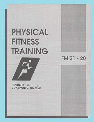Physical Fitness Training: FM 21-20: Field Manual 21-20 - Department Of The Army