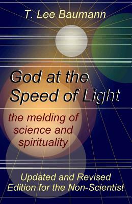 God at the Speed of Light: the melding of science and spirituality - T. Lee Baumann