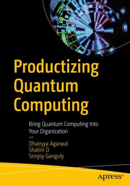 Productizing Quantum Computing: Bring Quantum Computing Into Your Organization - Dhairyya Agarwal