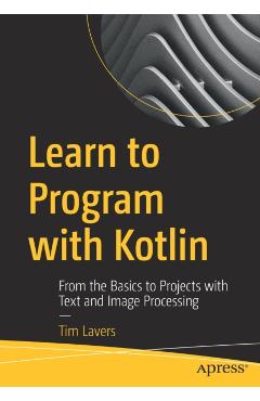 Coperta cărții 'Learn to Program with Kotlin: From the Basics to Projects with Text and Image Processing - Tim Lavers'