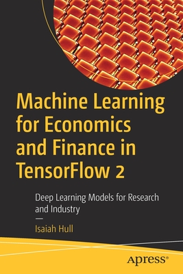 Coperta cărții 'Machine Learning for Economics and Finance in Tensorflow 2: Deep Learning Models for Research and Industry - Isaiah Hull'