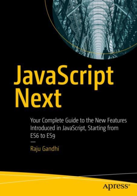 JavaScript Next: Your Complete Guide to the New Features Introduced in Javascript, Starting from Es6 to Es9 - Raju Gandhi