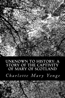 Unknown to History: A Story of the Captivity of Mary of Scotland - Charlotte Mary Yonge