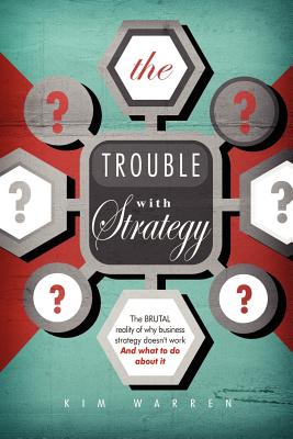 Coperta cărții 'The Trouble with Strategy: The brutal reality of why business strategy doesn't work and what to do about it - Kim Warren'