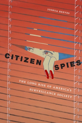 Citizen Spies: The Long Rise of America's Surveillance Society - Joshua Reeves