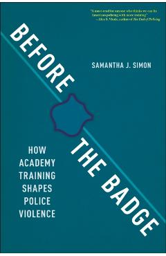 Before the Badge: How Academy Training Shapes Police Violence - Samantha J. Simon