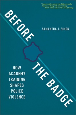 Before the Badge: How Academy Training Shapes Police Violence - Samantha J. Simon