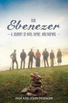 Our Ebenezer: A Journey of Faith, Family, and Farming - Pam Dysinger