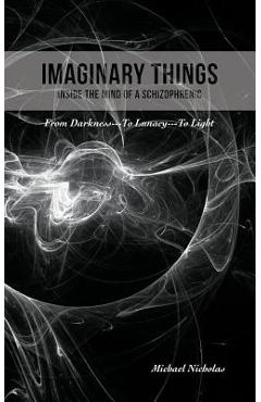 Coperta cărții 'Imaginary Things: (Inside the Mind of a Schizophrenic) From Darkness...To Lunacy...To Light - Michael Nicholas'