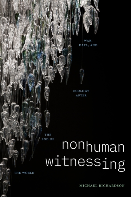 Nonhuman Witnessing: War, Data, and Ecology after the End of the World - Michael Richardson