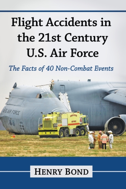 Flight Accidents in the 21st Century U.S. Air Force: The Facts of 40 Non-Combat Events - Henry Bond