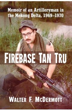 Poza produsului Firebase Tan Tru: Memoir of an Artilleryman in the Mekong Delta, 1969-1970 - Walter F. Mcdermott