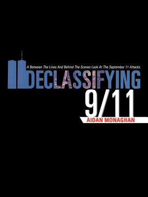 Declassifying 9/11: A Between the Lines and Behind the Scenes Look at the September 11 Attacks - Aidan Monaghan