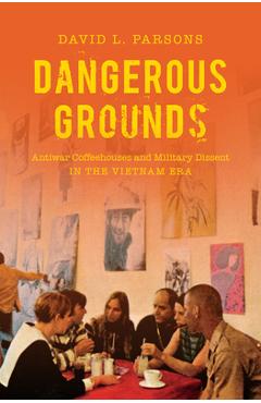 Poza produsului Dangerous Grounds: Antiwar Coffeehouses and Military Dissent in the Vietnam Era - David L. Parsons