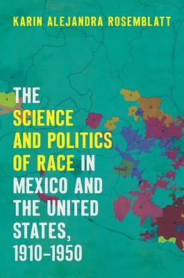 Coperta cărții 'The Science and Politics of Race in Mexico and the United States, 1910-1950 - Karin Alejandra Rosemblatt'
