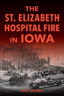 The St. Elizabeth Hospital Fire in Iowa - Bret Grimes