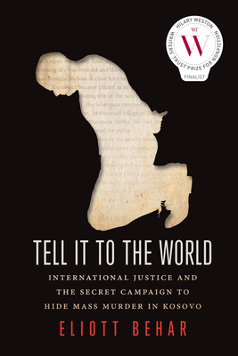 Coperta cărții 'Tell It to the World: International Justice and the Secret Campaign to Hide Mass Murder in Kosovo - Eliott Behar'