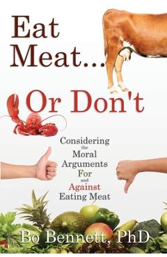 Coperta cărții 'Eat Meat... or Don't: Considering the Moral Arguments For and Against Eating Meat - Bo Bennett'