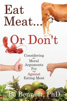 Eat Meat... or Don't: Considering the Moral Arguments For and Against Eating Meat - Bo Bennett