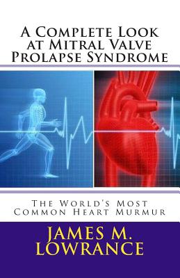 A Complete Look at Mitral Valve Prolapse Syndrome: The World's Most Common Heart Murmur - James M. Lowrance