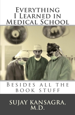 Everything I Learned in Medical School: Besides All the Book Stuff - Sujay M. Kansagra