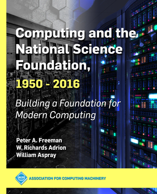 Computing and the National Science Foundation, 1950-2016: Building a Foundation for Modern Computing - Peter A. Freeman