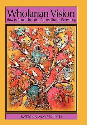 Wholarian Vision: How to Remember Your Connection to Everything - Katrina Mayer