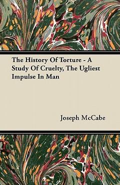 Coperta cărții 'The History Of Torture - A Study Of Cruelty, The Ugliest Impulse In Man - Joseph Mccabe'