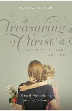 Poza produsului Treasuring Christ When Your Hands Are Full: Gospel Meditations for Busy Moms (with Study Questions) - Gloria Furman
