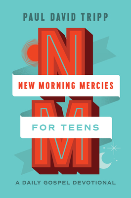 New Morning Mercies for Teens: A Daily Gospel Devotional - Paul David Tripp