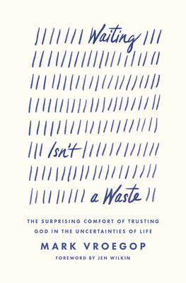 Waiting Isn't a Waste: The Surprising Comfort of Trusting God in the Uncertainties of Life - Mark Vroegop