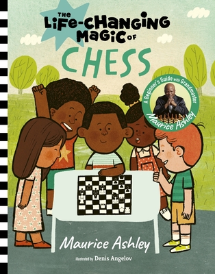 The Life-Changing Magic of Chess: A Beginner's Guide with Grandmaster Maurice Ashley - Maurice Ashley