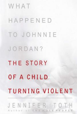 What Happened to Johnnie Jordan?: The Story of a Child Turning Violent - Jennifer Toth