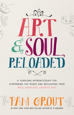 Art & Soul, Reloaded: A Yearlong Apprenticeship for Summoning the Muses and Reclaiming Your Bold, Audacious, Creative Side - Pam Grout